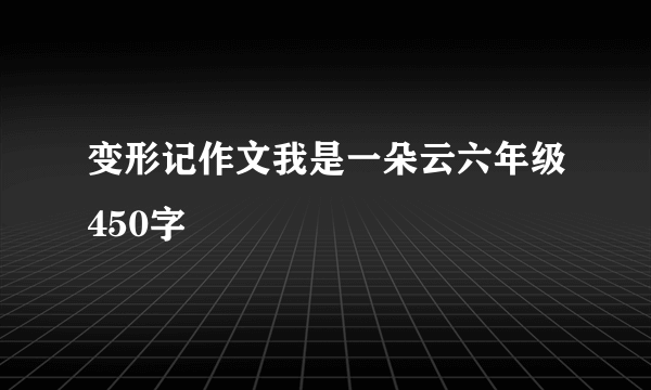 变形记作文我是一朵云六年级450字