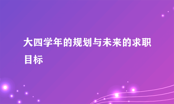 大四学年的规划与未来的求职目标