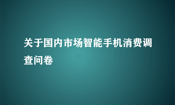 关于国内市场智能手机消费调查问卷