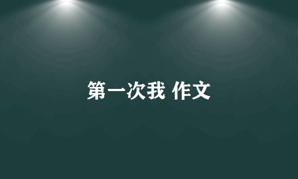 第一次我 作文