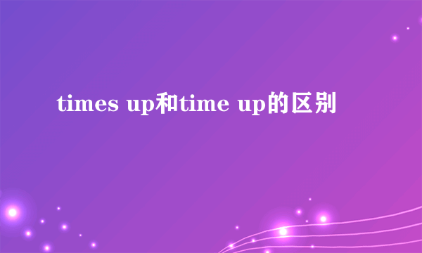 times up和time up的区别