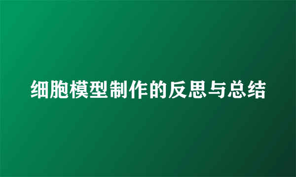 细胞模型制作的反思与总结