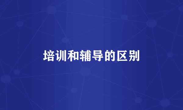 培训和辅导的区别