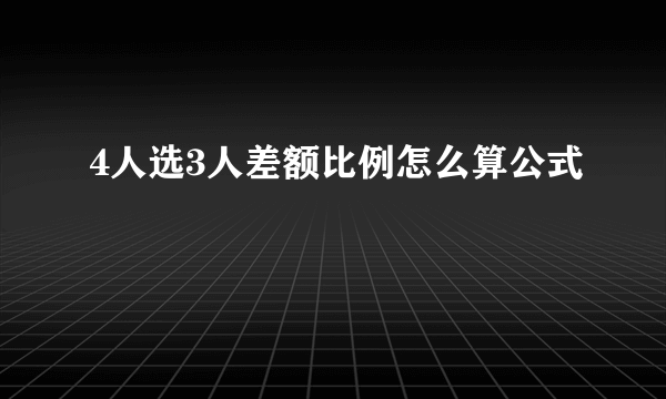 4人选3人差额比例怎么算公式