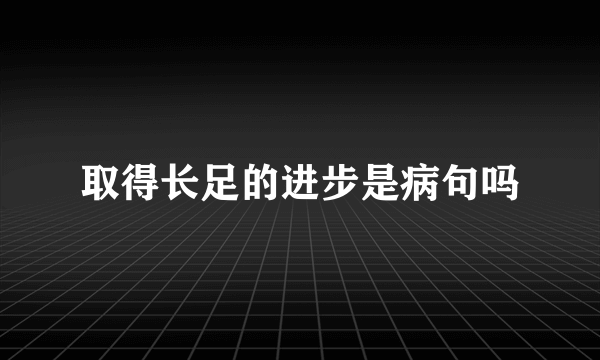 取得长足的进步是病句吗