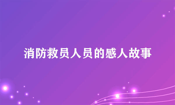 消防救员人员的感人故事