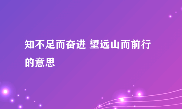 知不足而奋进 望远山而前行的意思