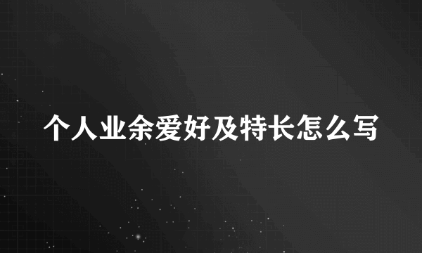 个人业余爱好及特长怎么写