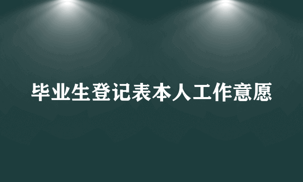 毕业生登记表本人工作意愿