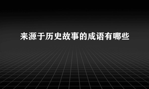 来源于历史故事的成语有哪些