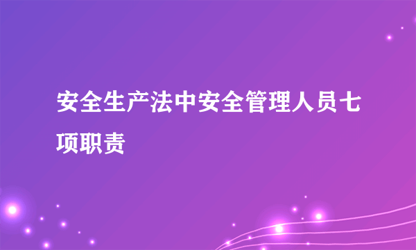 安全生产法中安全管理人员七项职责
