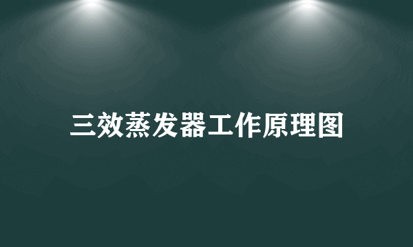 三效蒸发器工作原理图