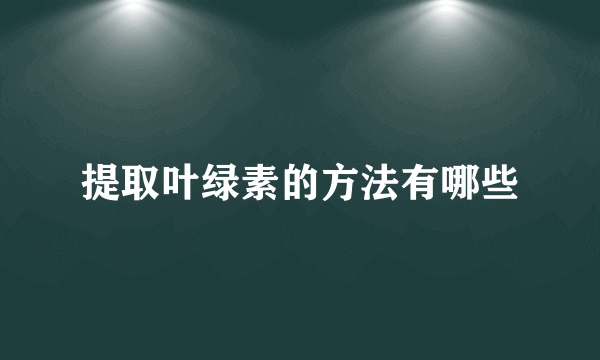 提取叶绿素的方法有哪些