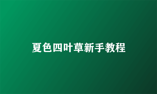 夏色四叶草新手教程