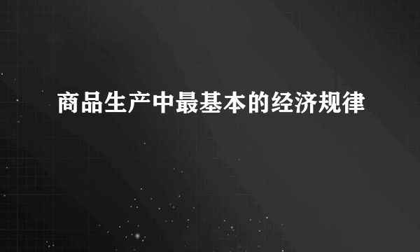 商品生产中最基本的经济规律
