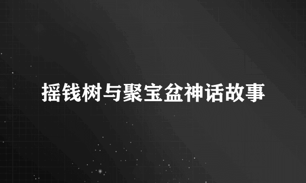 摇钱树与聚宝盆神话故事