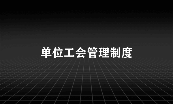 单位工会管理制度