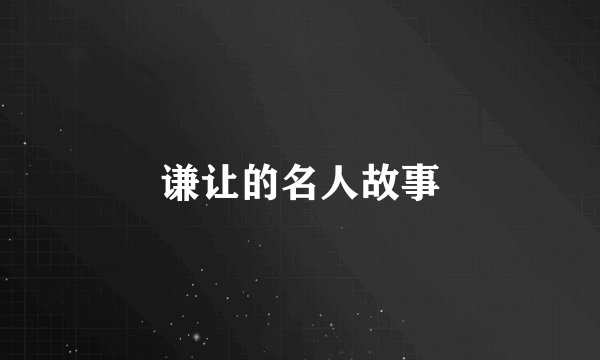 谦让的名人故事