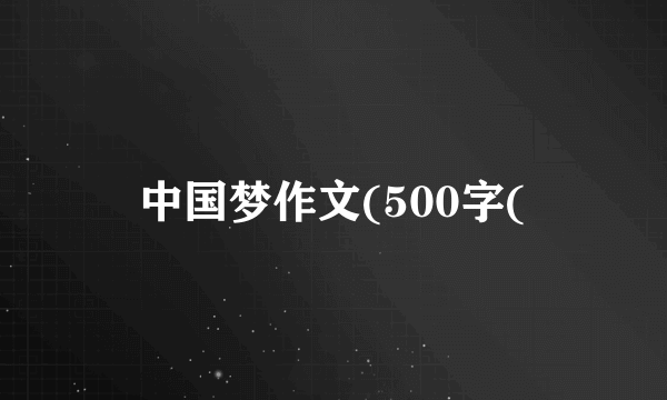 中国梦作文(500字(