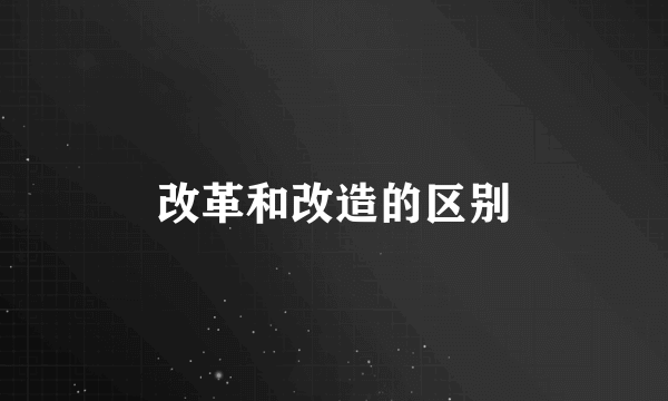 改革和改造的区别