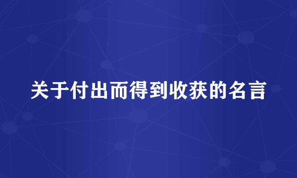 关于付出而得到收获的名言