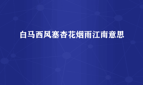 白马西风塞杏花烟雨江南意思
