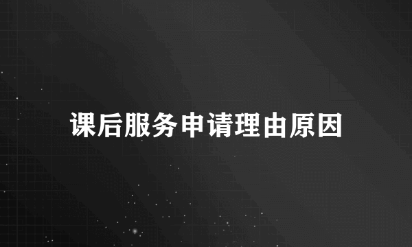 课后服务申请理由原因