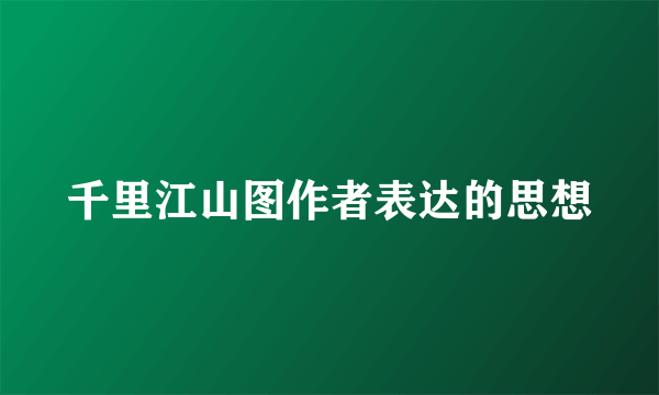 千里江山图作者表达的思想