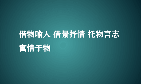 借物喻人 借景抒情 托物言志 寓情于物