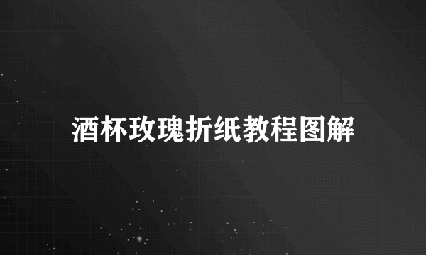 酒杯玫瑰折纸教程图解