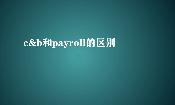 c&b和payroll的区别