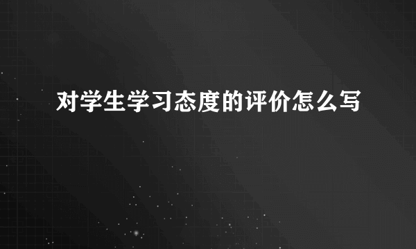对学生学习态度的评价怎么写