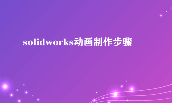 solidworks动画制作步骤