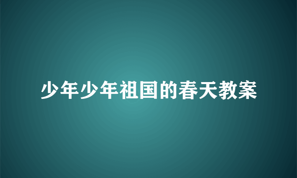 少年少年祖国的春天教案