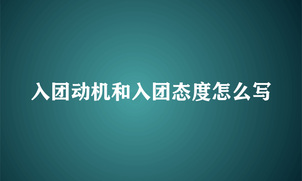 入团动机和入团态度怎么写