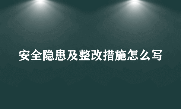安全隐患及整改措施怎么写