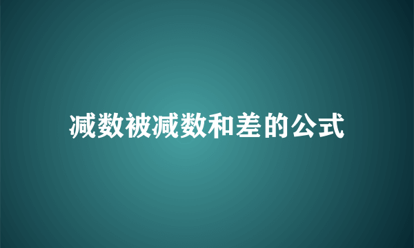 减数被减数和差的公式