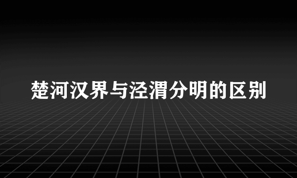 楚河汉界与泾渭分明的区别