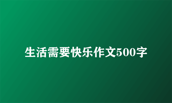生活需要快乐作文500字