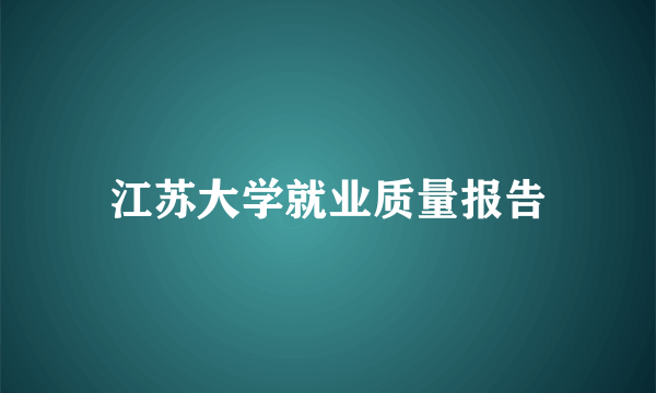 江苏大学就业质量报告