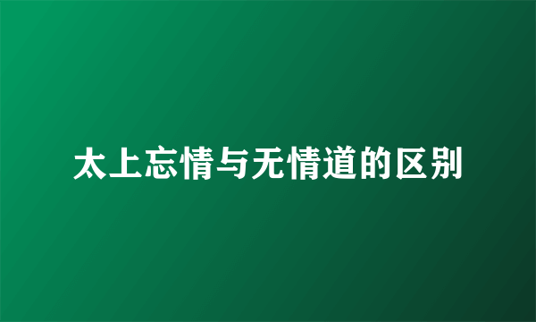 太上忘情与无情道的区别