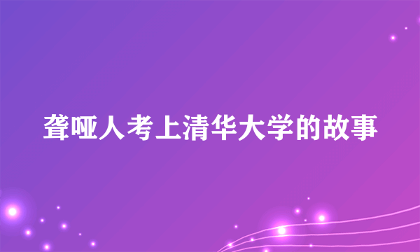 聋哑人考上清华大学的故事