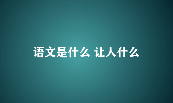 语文是什么 让人什么