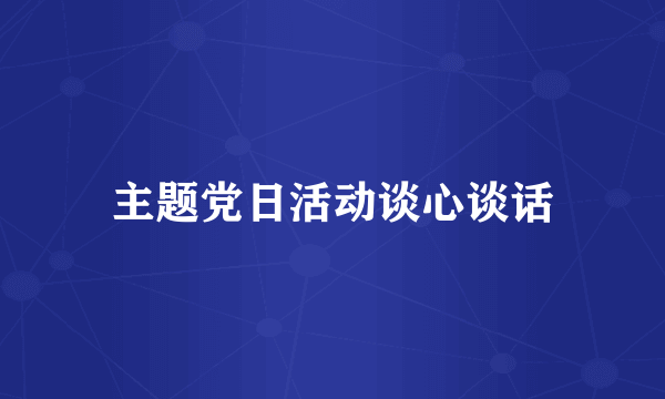 主题党日活动谈心谈话