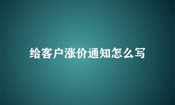 给客户涨价通知怎么写