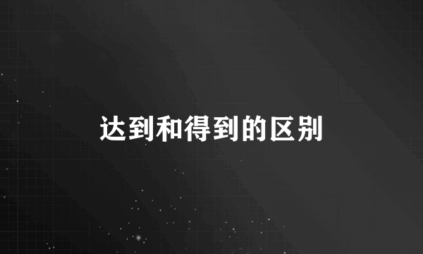达到和得到的区别