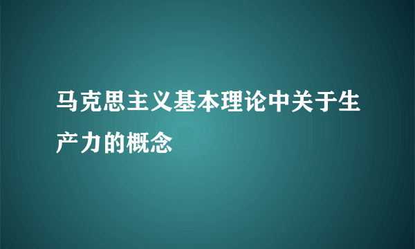 马克思主义基本理论中关于生产力的概念