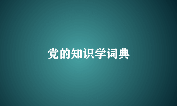 党的知识学词典