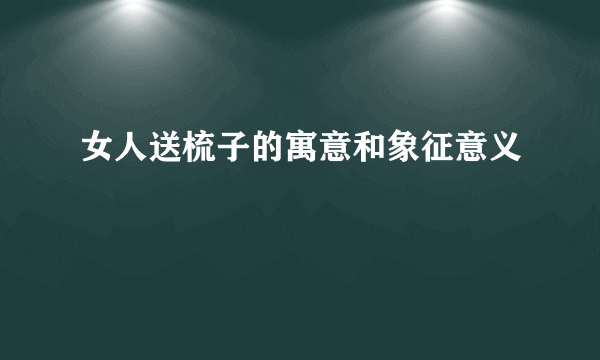 女人送梳子的寓意和象征意义