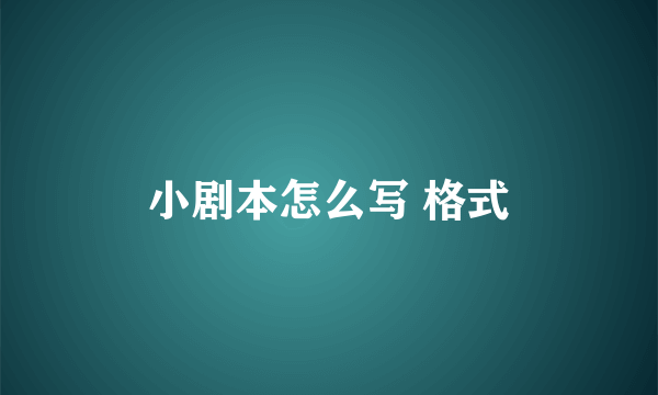 小剧本怎么写 格式